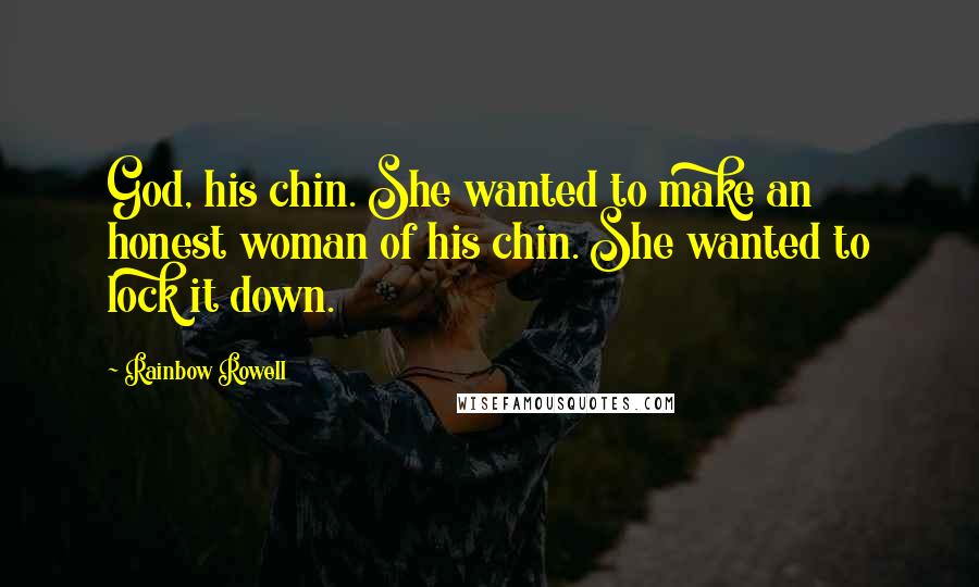 Rainbow Rowell Quotes: God, his chin. She wanted to make an honest woman of his chin. She wanted to lock it down.