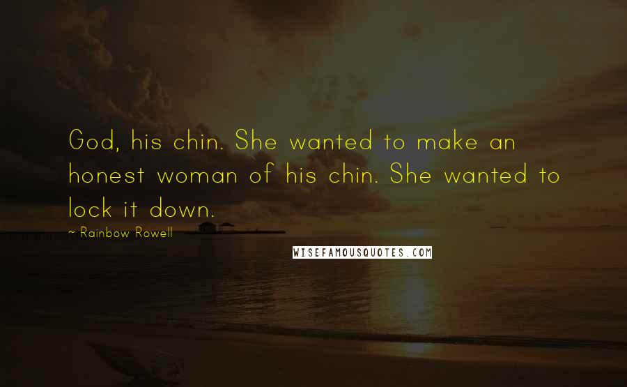 Rainbow Rowell Quotes: God, his chin. She wanted to make an honest woman of his chin. She wanted to lock it down.