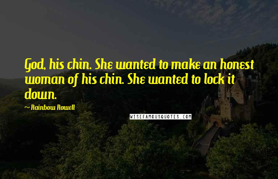Rainbow Rowell Quotes: God, his chin. She wanted to make an honest woman of his chin. She wanted to lock it down.