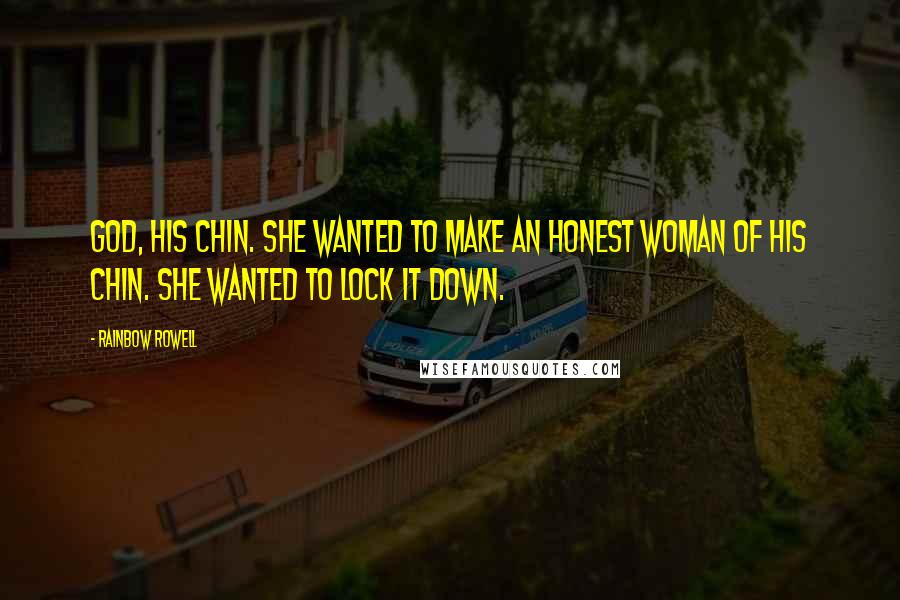 Rainbow Rowell Quotes: God, his chin. She wanted to make an honest woman of his chin. She wanted to lock it down.