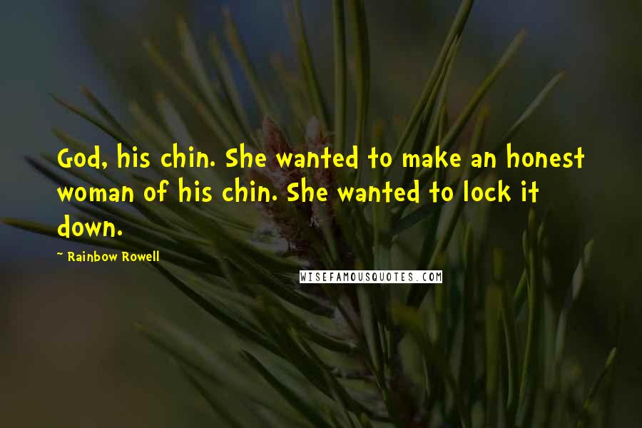 Rainbow Rowell Quotes: God, his chin. She wanted to make an honest woman of his chin. She wanted to lock it down.