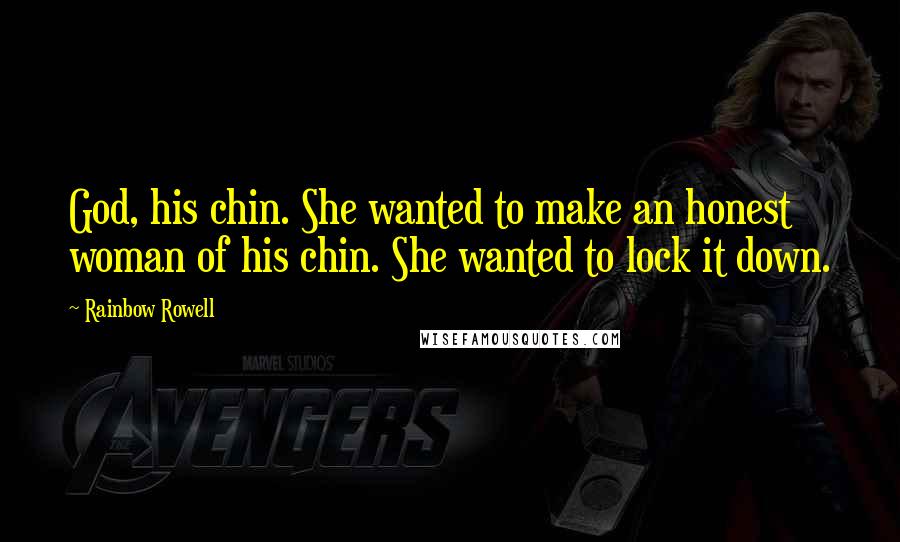 Rainbow Rowell Quotes: God, his chin. She wanted to make an honest woman of his chin. She wanted to lock it down.