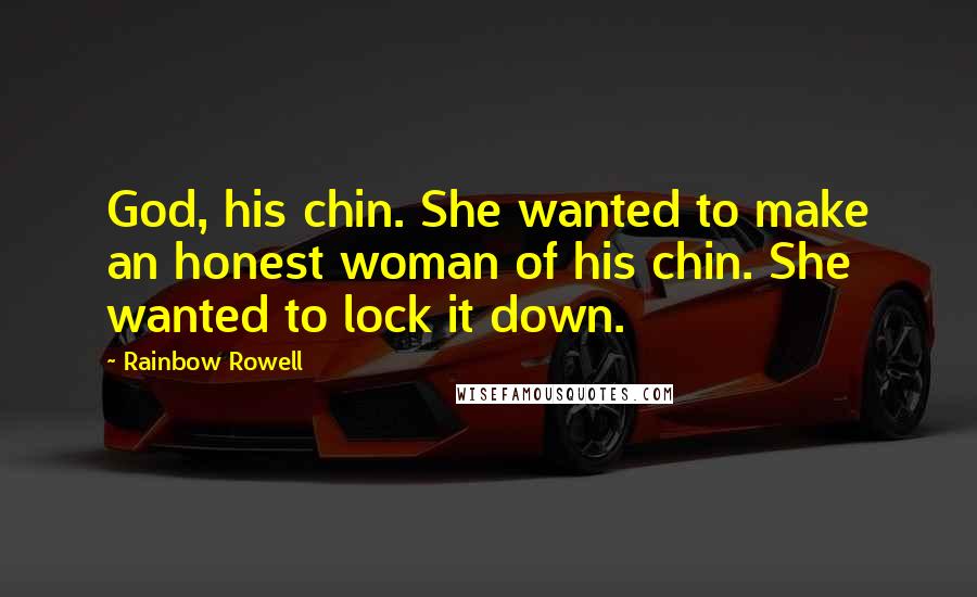 Rainbow Rowell Quotes: God, his chin. She wanted to make an honest woman of his chin. She wanted to lock it down.