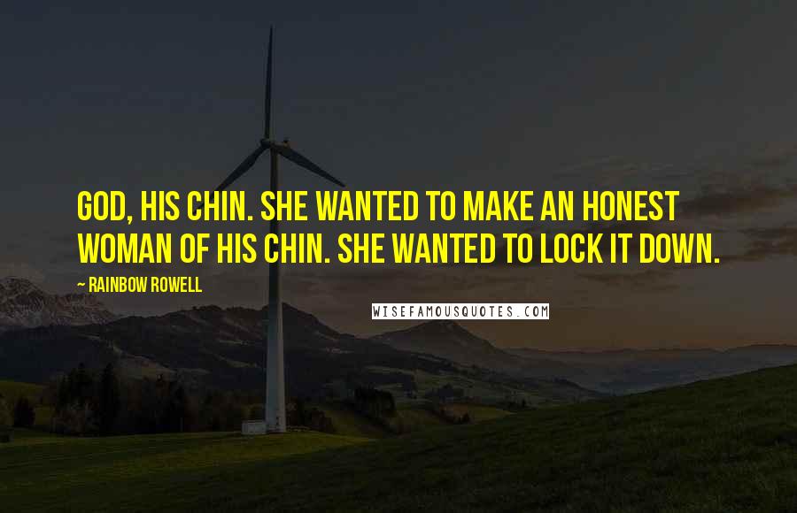 Rainbow Rowell Quotes: God, his chin. She wanted to make an honest woman of his chin. She wanted to lock it down.