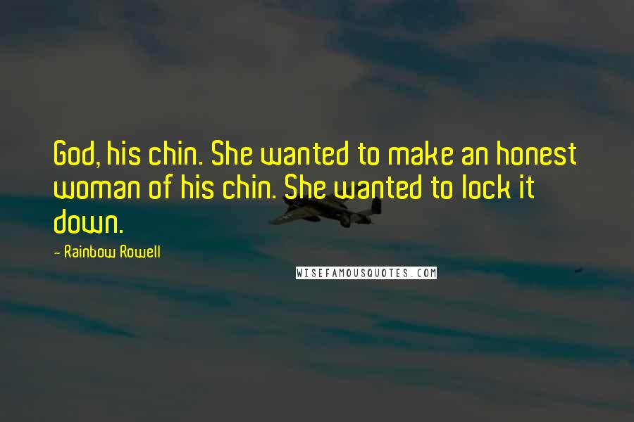 Rainbow Rowell Quotes: God, his chin. She wanted to make an honest woman of his chin. She wanted to lock it down.