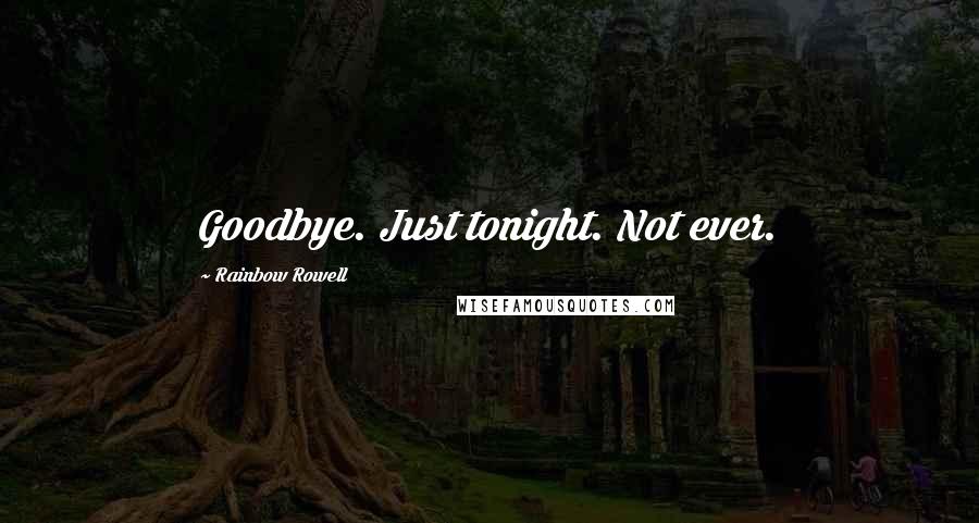 Rainbow Rowell Quotes: Goodbye. Just tonight. Not ever.