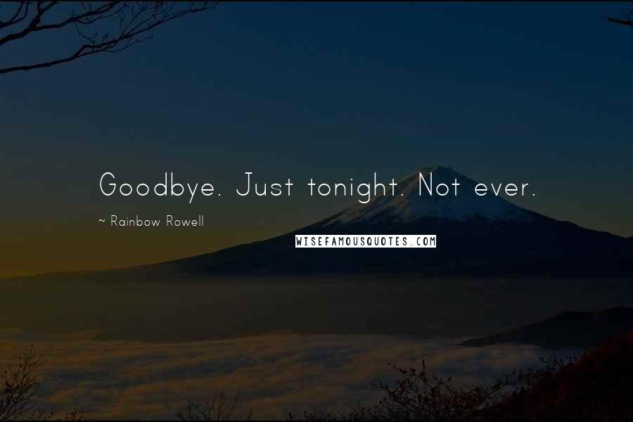Rainbow Rowell Quotes: Goodbye. Just tonight. Not ever.
