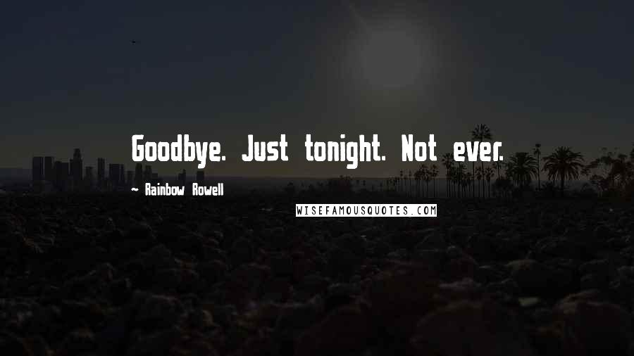 Rainbow Rowell Quotes: Goodbye. Just tonight. Not ever.