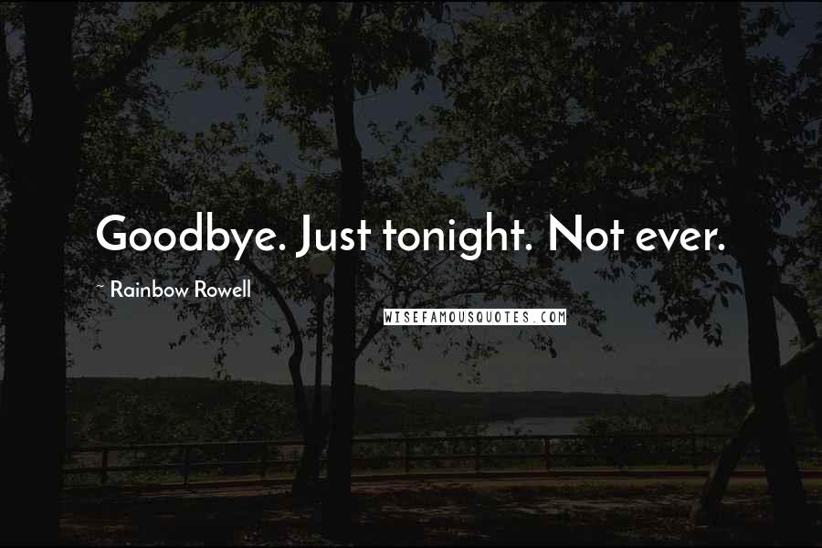 Rainbow Rowell Quotes: Goodbye. Just tonight. Not ever.