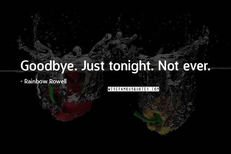 Rainbow Rowell Quotes: Goodbye. Just tonight. Not ever.