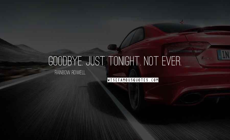 Rainbow Rowell Quotes: Goodbye. Just tonight. Not ever.