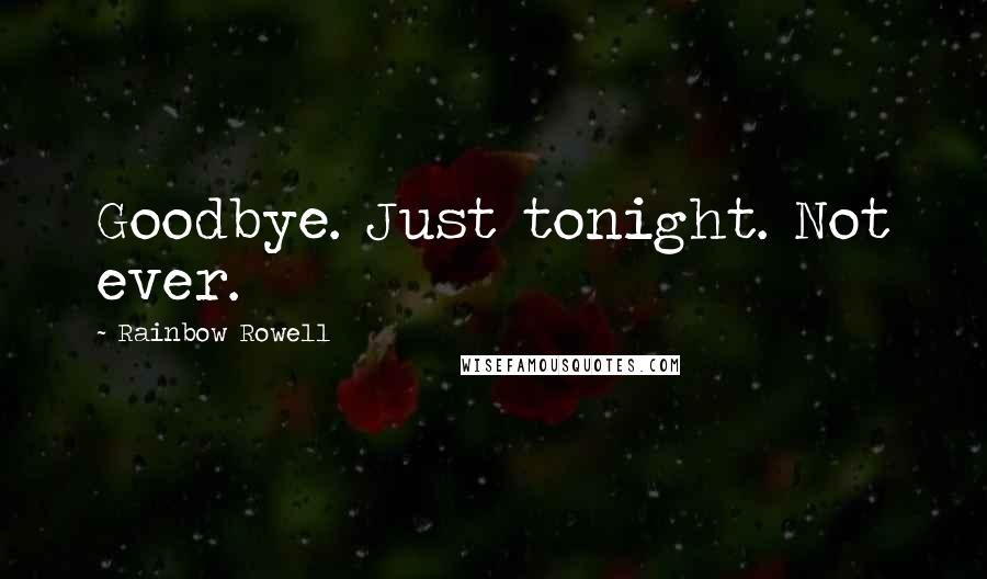 Rainbow Rowell Quotes: Goodbye. Just tonight. Not ever.