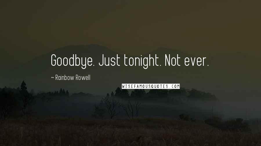 Rainbow Rowell Quotes: Goodbye. Just tonight. Not ever.