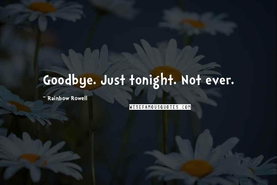 Rainbow Rowell Quotes: Goodbye. Just tonight. Not ever.