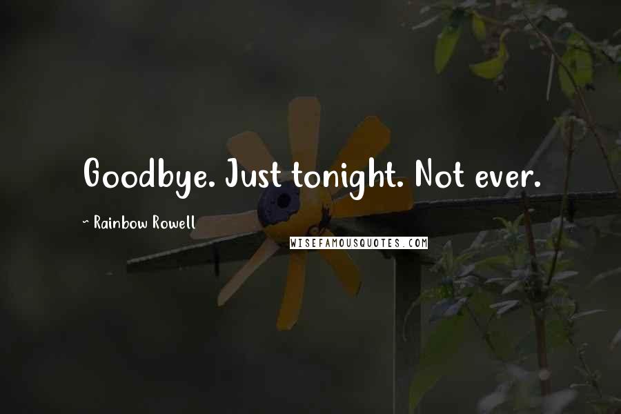 Rainbow Rowell Quotes: Goodbye. Just tonight. Not ever.