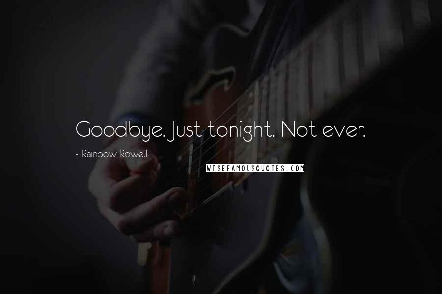 Rainbow Rowell Quotes: Goodbye. Just tonight. Not ever.