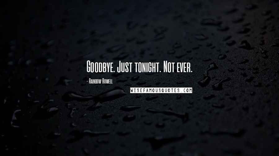 Rainbow Rowell Quotes: Goodbye. Just tonight. Not ever.