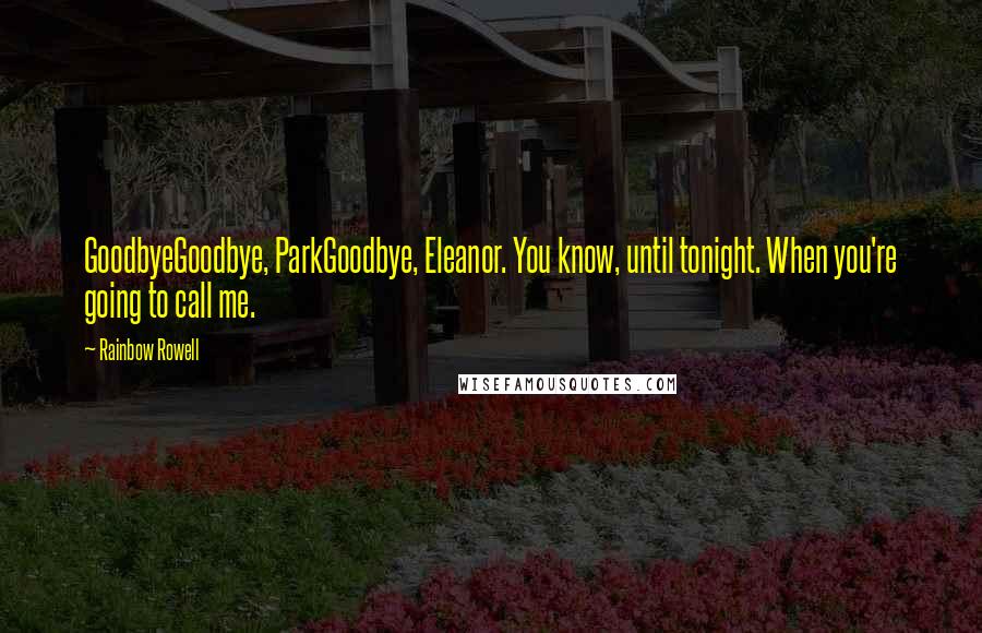 Rainbow Rowell Quotes: GoodbyeGoodbye, ParkGoodbye, Eleanor. You know, until tonight. When you're going to call me.