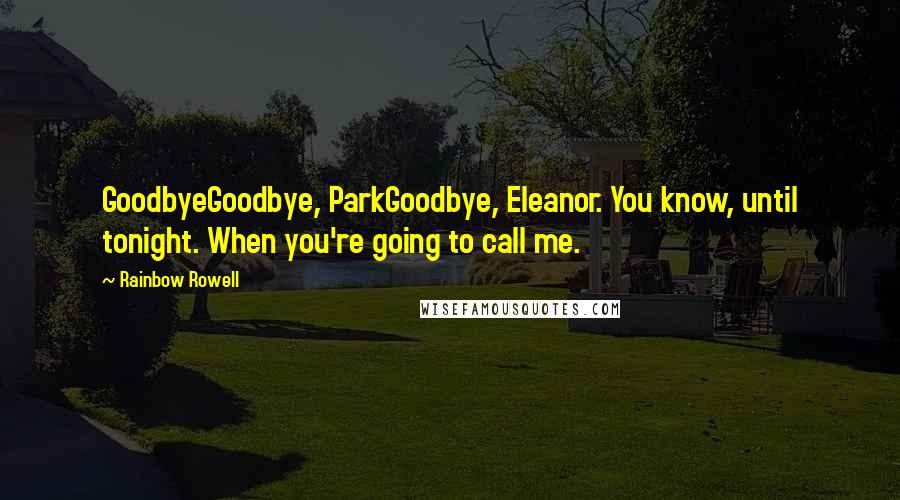 Rainbow Rowell Quotes: GoodbyeGoodbye, ParkGoodbye, Eleanor. You know, until tonight. When you're going to call me.