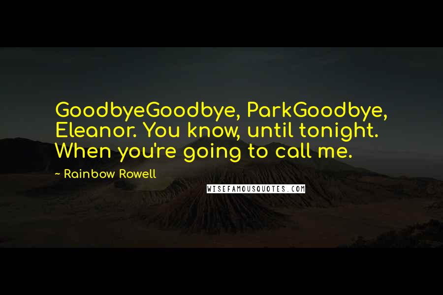 Rainbow Rowell Quotes: GoodbyeGoodbye, ParkGoodbye, Eleanor. You know, until tonight. When you're going to call me.