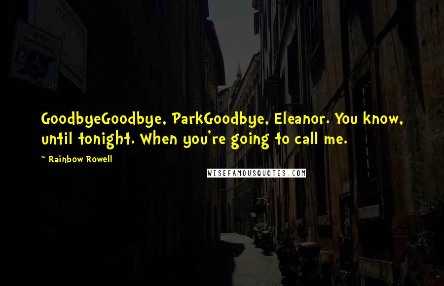 Rainbow Rowell Quotes: GoodbyeGoodbye, ParkGoodbye, Eleanor. You know, until tonight. When you're going to call me.