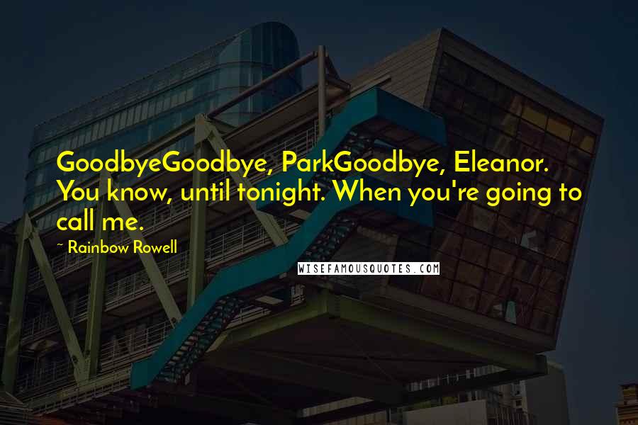 Rainbow Rowell Quotes: GoodbyeGoodbye, ParkGoodbye, Eleanor. You know, until tonight. When you're going to call me.