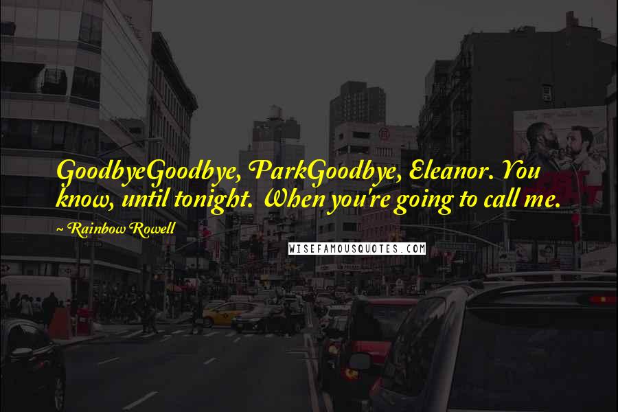 Rainbow Rowell Quotes: GoodbyeGoodbye, ParkGoodbye, Eleanor. You know, until tonight. When you're going to call me.