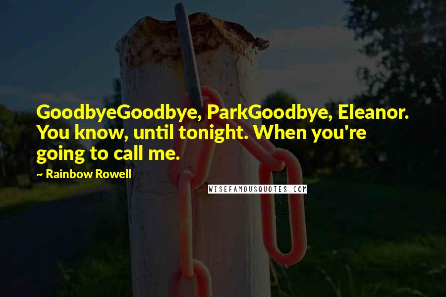 Rainbow Rowell Quotes: GoodbyeGoodbye, ParkGoodbye, Eleanor. You know, until tonight. When you're going to call me.