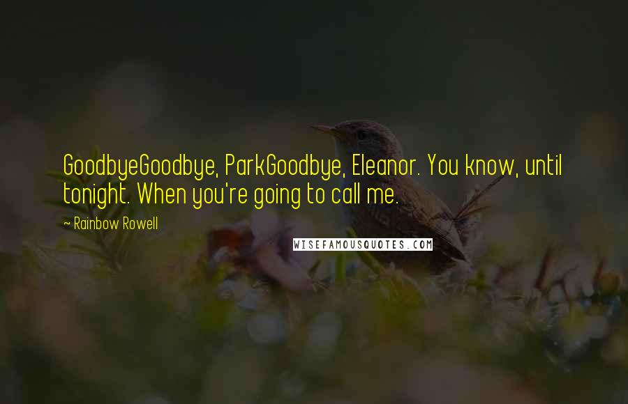 Rainbow Rowell Quotes: GoodbyeGoodbye, ParkGoodbye, Eleanor. You know, until tonight. When you're going to call me.