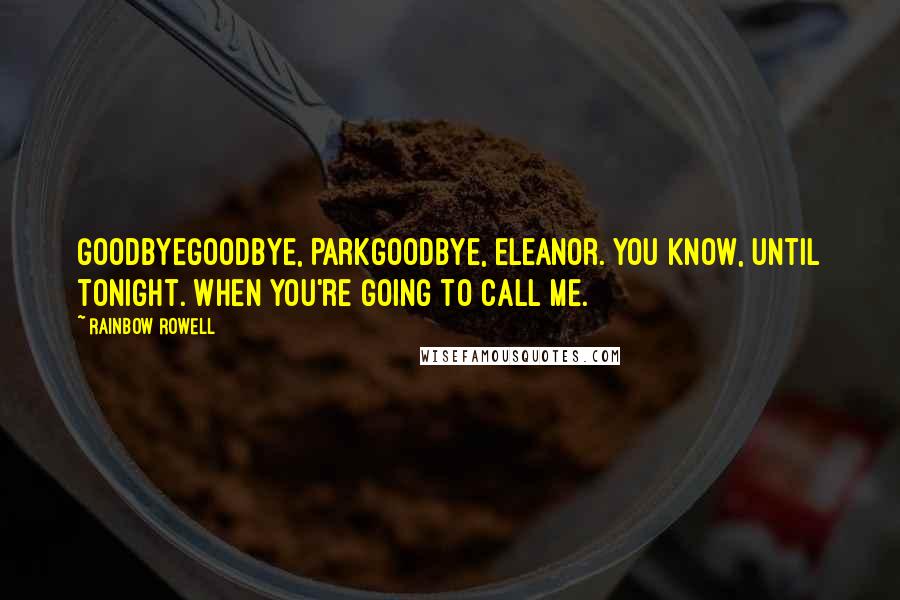 Rainbow Rowell Quotes: GoodbyeGoodbye, ParkGoodbye, Eleanor. You know, until tonight. When you're going to call me.