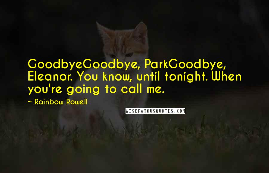 Rainbow Rowell Quotes: GoodbyeGoodbye, ParkGoodbye, Eleanor. You know, until tonight. When you're going to call me.