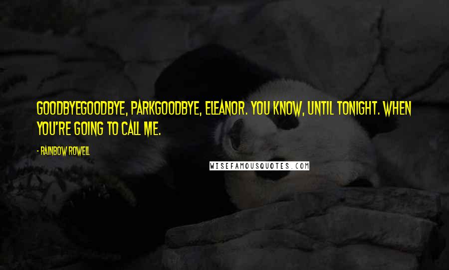Rainbow Rowell Quotes: GoodbyeGoodbye, ParkGoodbye, Eleanor. You know, until tonight. When you're going to call me.