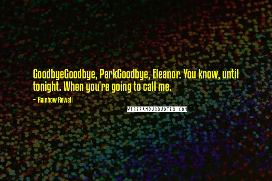 Rainbow Rowell Quotes: GoodbyeGoodbye, ParkGoodbye, Eleanor. You know, until tonight. When you're going to call me.