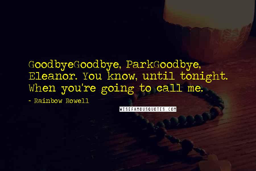 Rainbow Rowell Quotes: GoodbyeGoodbye, ParkGoodbye, Eleanor. You know, until tonight. When you're going to call me.