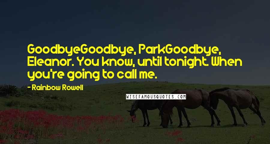 Rainbow Rowell Quotes: GoodbyeGoodbye, ParkGoodbye, Eleanor. You know, until tonight. When you're going to call me.