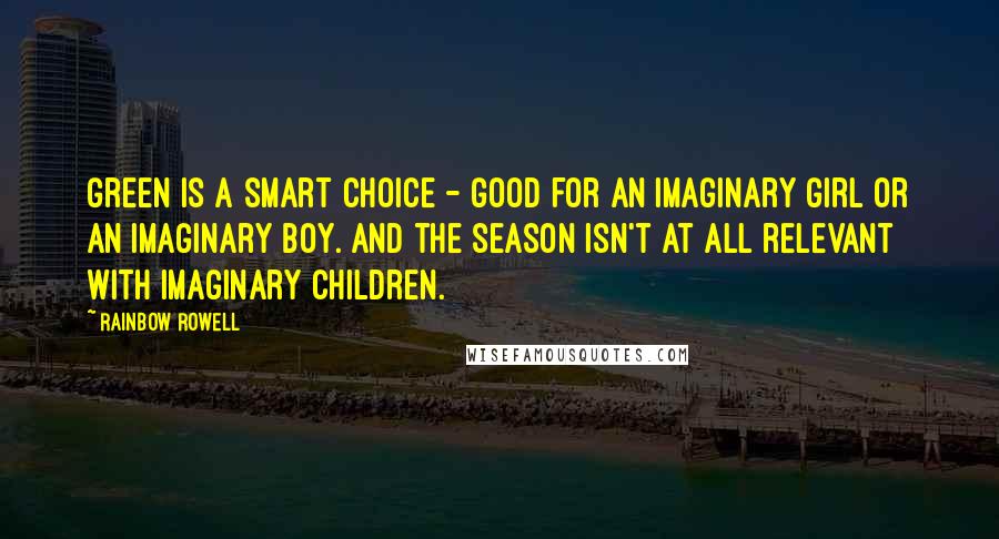 Rainbow Rowell Quotes: Green is a smart choice - good for an imaginary girl or an imaginary boy. And the season isn't at all relevant with imaginary children. 