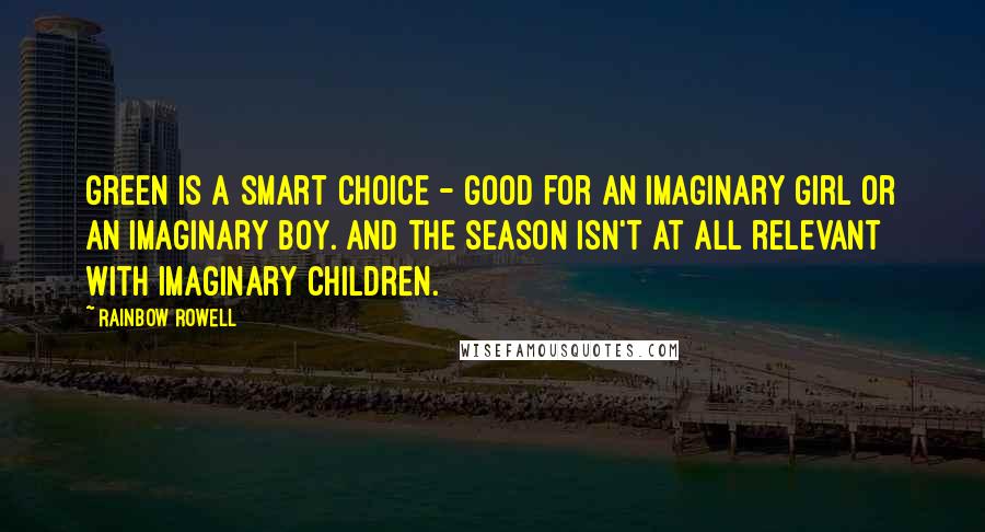 Rainbow Rowell Quotes: Green is a smart choice - good for an imaginary girl or an imaginary boy. And the season isn't at all relevant with imaginary children.