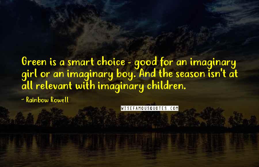 Rainbow Rowell Quotes: Green is a smart choice - good for an imaginary girl or an imaginary boy. And the season isn't at all relevant with imaginary children.