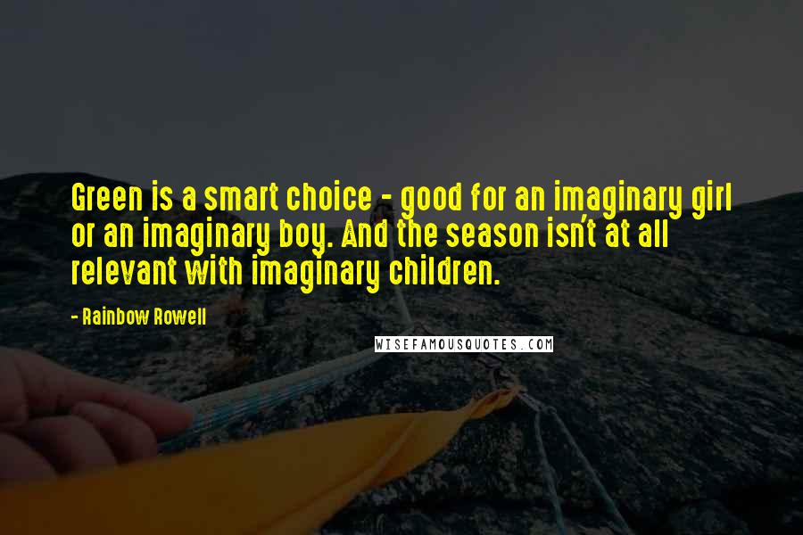 Rainbow Rowell Quotes: Green is a smart choice - good for an imaginary girl or an imaginary boy. And the season isn't at all relevant with imaginary children. 