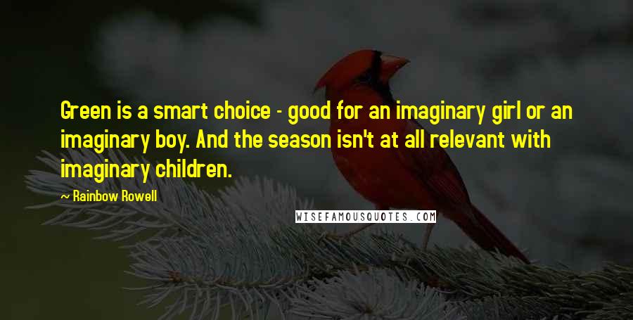 Rainbow Rowell Quotes: Green is a smart choice - good for an imaginary girl or an imaginary boy. And the season isn't at all relevant with imaginary children. 
