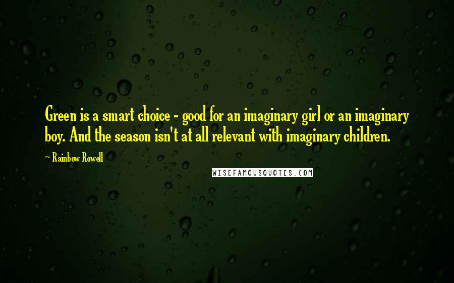 Rainbow Rowell Quotes: Green is a smart choice - good for an imaginary girl or an imaginary boy. And the season isn't at all relevant with imaginary children. 