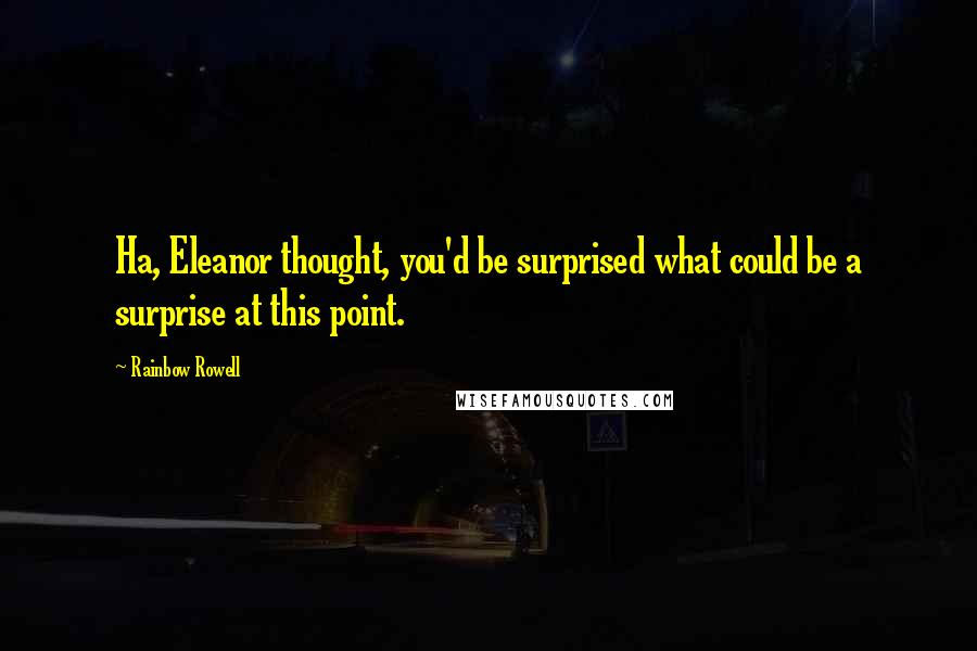 Rainbow Rowell Quotes: Ha, Eleanor thought, you'd be surprised what could be a surprise at this point.