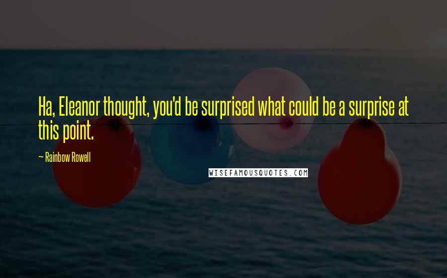 Rainbow Rowell Quotes: Ha, Eleanor thought, you'd be surprised what could be a surprise at this point.