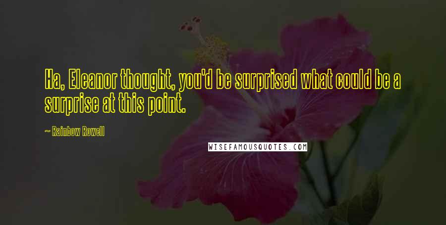 Rainbow Rowell Quotes: Ha, Eleanor thought, you'd be surprised what could be a surprise at this point.