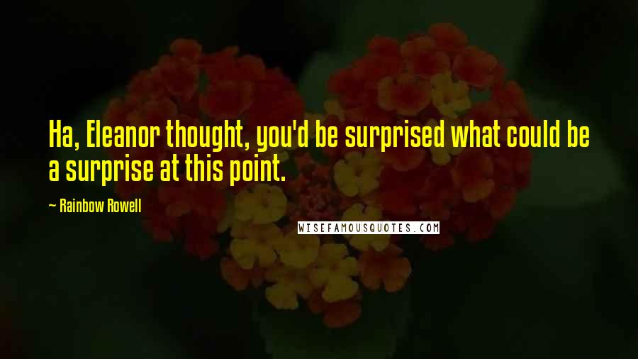 Rainbow Rowell Quotes: Ha, Eleanor thought, you'd be surprised what could be a surprise at this point.