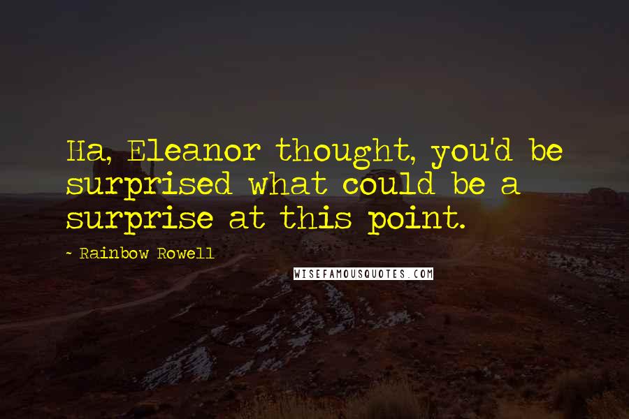 Rainbow Rowell Quotes: Ha, Eleanor thought, you'd be surprised what could be a surprise at this point.