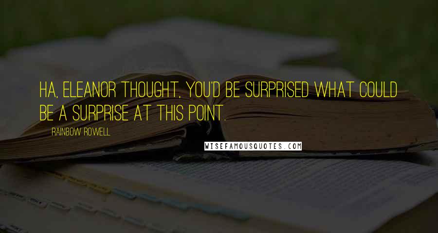 Rainbow Rowell Quotes: Ha, Eleanor thought, you'd be surprised what could be a surprise at this point.