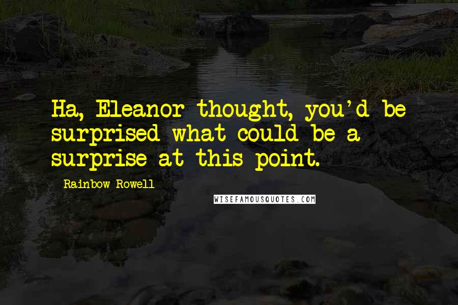 Rainbow Rowell Quotes: Ha, Eleanor thought, you'd be surprised what could be a surprise at this point.