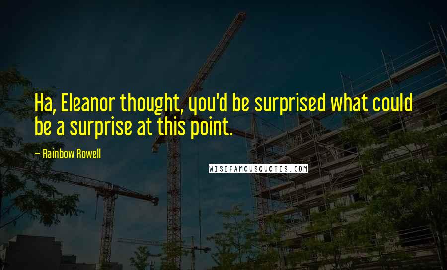 Rainbow Rowell Quotes: Ha, Eleanor thought, you'd be surprised what could be a surprise at this point.