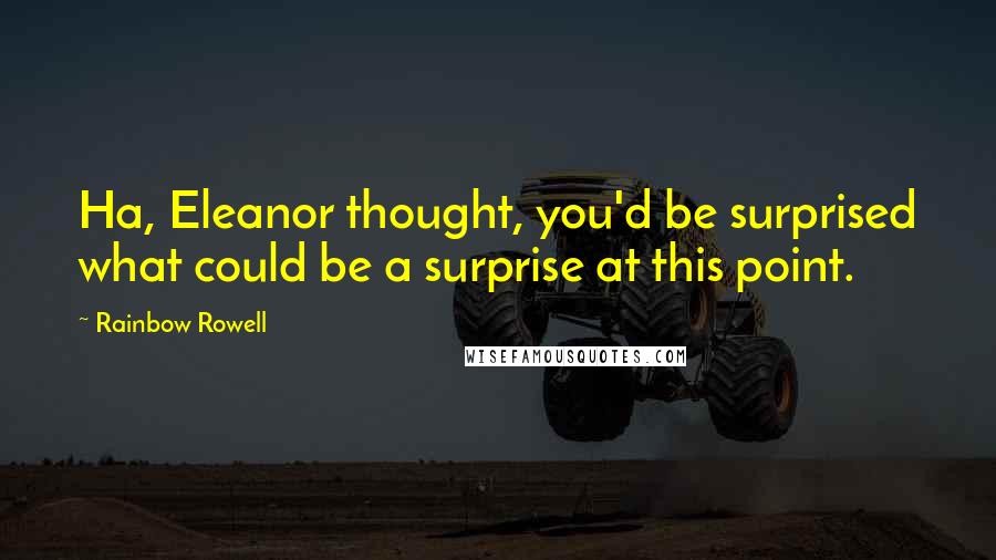 Rainbow Rowell Quotes: Ha, Eleanor thought, you'd be surprised what could be a surprise at this point.